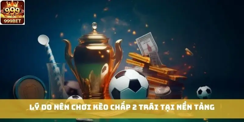 Lý do nên chơi kèo chấp 2 trái tại nền tảng