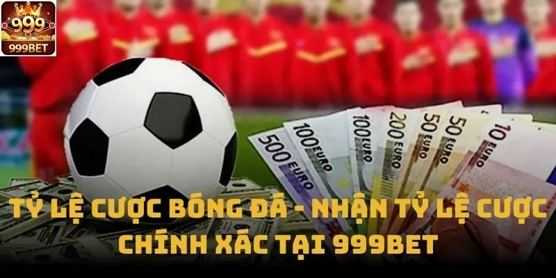 Tỷ Lệ Cược Bóng Đá - Nhận Tỷ Lệ Cược Chính Xác Tại 999bet
