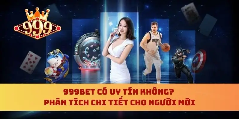 999bet Có Uy Tín Không? Phân Tích Chi Tiết Cho Người Mới