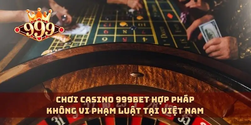Chơi casino 999bet hợp pháp không vi phạm luật tại Việt Nam