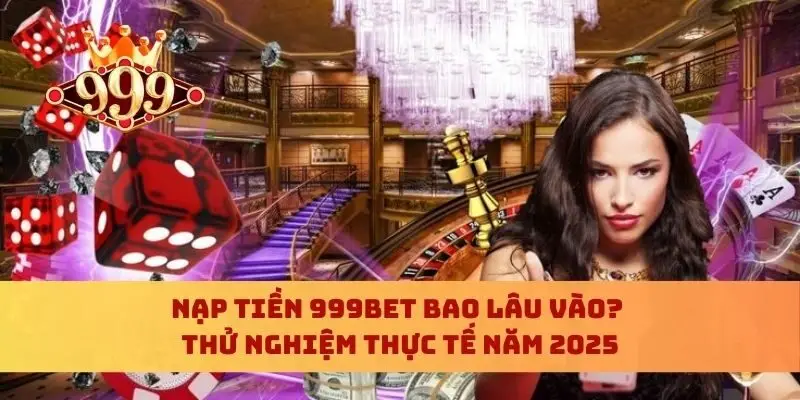 Nạp Tiền 999bet Bao Lâu Vào? Thử Nghiệm Thực Tế Năm 2025